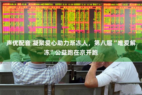 声优配音 凝聚爱心助力渐冻人，第八届“唯爱解冻”公益跑在京开跑