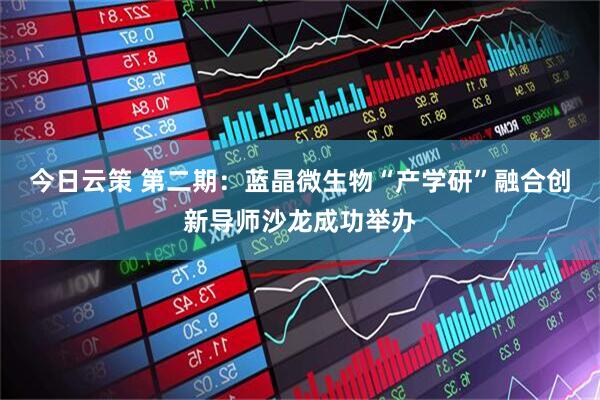 今日云策 第二期：蓝晶微生物“产学研”融合创新导师沙龙成功举办