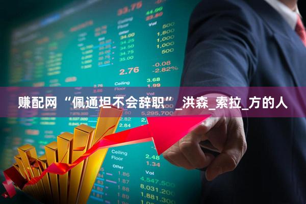 赚配网 “佩通坦不会辞职”_洪森_索拉_方的人