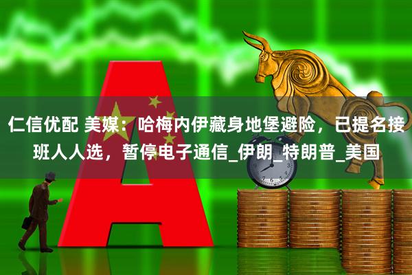 仁信优配 美媒：哈梅内伊藏身地堡避险，已提名接班人人选，暂停电子通信_伊朗_特朗普_美国