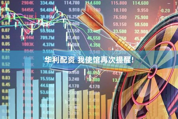 华利配资 我使馆再次提醒!