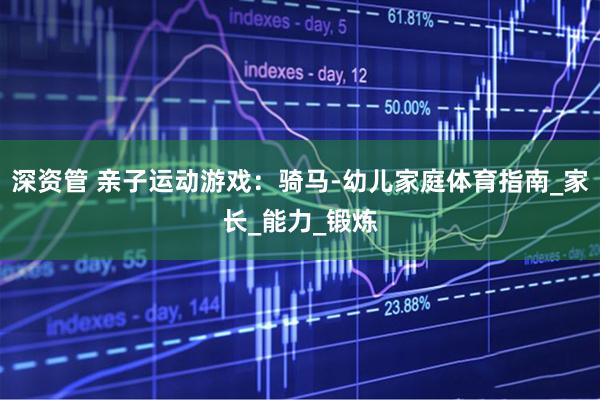 深资管 亲子运动游戏：骑马-幼儿家庭体育指南_家长_能力_锻炼