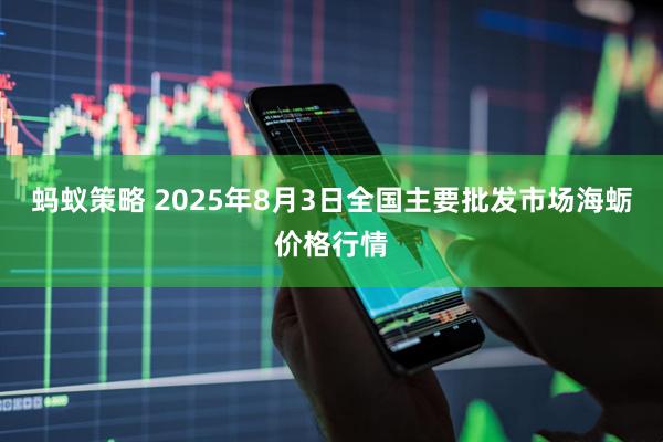 蚂蚁策略 2025年8月3日全国主要批发市场海蛎价格行情